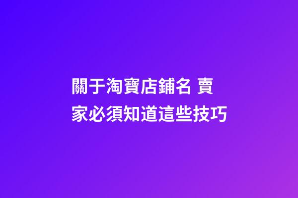關于淘寶店鋪名 賣家必須知道這些技巧-第1張-店鋪起名-玄機派